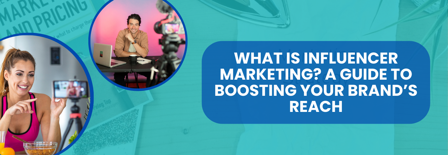What is Influencer Marketing? A Guide to Boosting Your Brand’s Reach